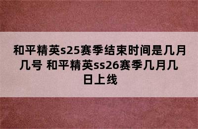 和平精英s25赛季结束时间是几月几号 和平精英ss26赛季几月几日上线